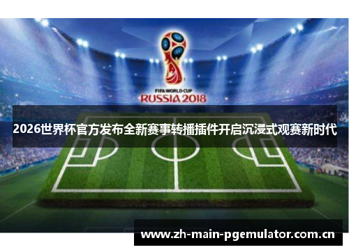 2026世界杯官方发布全新赛事转播插件开启沉浸式观赛新时代 2026世界杯官方发布全新赛事转播插件开启沉浸式观赛新时代