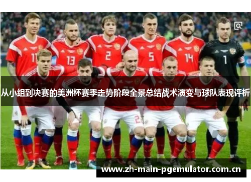 从小组到决赛的美洲杯赛季走势阶段全景总结战术演变与球队表现评析 从小组到决赛的美洲杯赛季走势阶段全景总结战术演变与球队表现评析